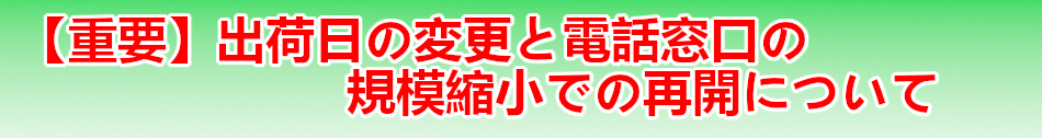 出荷日の変更と電話窓口の規模縮小での再開について